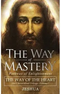 The Way of Mastery, Pathway of Enlightenment: The Way of the Heart: The Christ Mind Trilogy Vol I ( Pocket Edition ) - Jeshua Ben Joseph