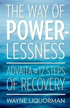 The Way of Powerlessness - Advaita and the 12 Steps of Recovery, Paperback/Wayne Liquorman