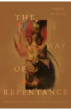 The Way of Repentance: Embracing God's Gift for a Transformed Life - Chris Brauns