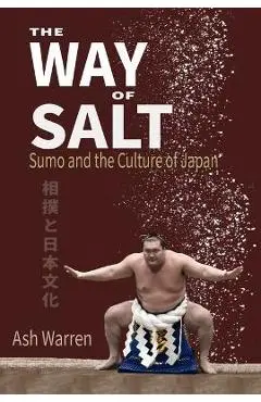 The Way of Salt: Sumo and the Culture of Japan - Ash Warren