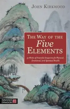 The Way of the Five Elements: 52 Weeks of Powerful Acupoints for Physical, Emotional, and Spiritual Health, Paperback/John Kirkwood