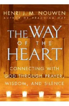 The Way of the Heart: Connecting with God Through Prayer, Wisdom, and Silence - Henri J. M. Nouwen