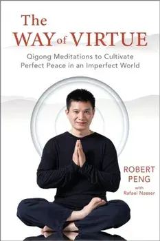 The Way of Virtue. Qigong Meditations to Cultivate Perfect Peace in an Imperfect World, Paperback/Robert Peng