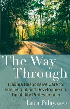The Way Through: Trauma Responsive Care for Intellectual and Developmental Disability Professionals, Paperback/Lara Palay