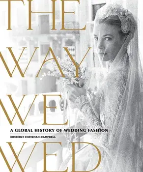The Way We Wed: A Global History of Wedding Fashion, Hardcover/Kimberly Chrisman-Campbell