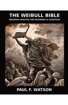 The Weibull Bible: Grasping Analysis for Engineers & Scientists - Paul F. Watson