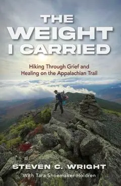 The Weight I Carried: Hiking Through Grief and Healing on the Appalachian Trail - Steven C. Wright