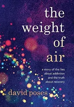 The Weight of Air: A Story of the Lies about Addiction and the Truth about Recovery, Hardcover/David Poses