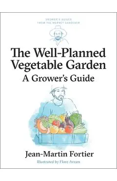 The Well Planned Vegetable Garden: A Grower's Guide - Jean-martin Fortier