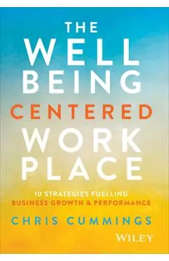 The Wellbeing Centered Workplace: 10 Strategies Fuelling Business Growth & Performance - Chris Cummings