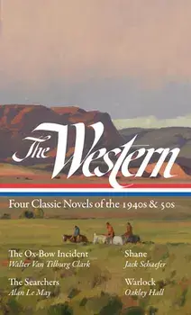 The Western: Four Classic Novels of the 1940s & 50s (Loa #331): The Ox-Bow Incident / Shane / The Searchers / Warlock/Ron Hansen