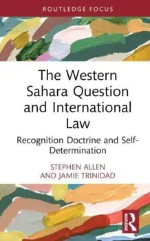 The Western Sahara Question and International Law. Recognition Doctrine and Self-Determination, Hardback/Jamie Trinidad