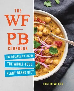 The Wfpb Cookbook: 100 Recipes to Enjoy the Whole Food, Plant Based Diet, Paperback/Justin Weber