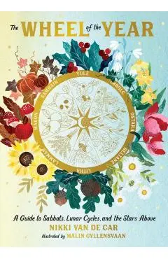 The Wheel of the Year: A Guide to Sabbats, Lunar Cycles, and the Stars Above - Nikki Van De Car