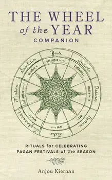 The Wheel of the Year Companion. Rituals for Celebrating Pagan Festivals of the Season, Hardback/Anjou Kiernan