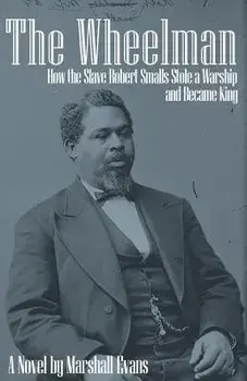 The Wheelman: How the Slave Robert Smalls Stole a Warship and Became King, Paperback/Marshall Evans