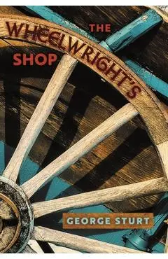 The Wheelwright's Shop - George Sturt