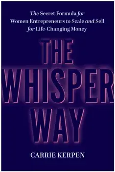 The Whisper Way. The Secret Formula for Female Entrepreneurs to Scale and Sell for Life-Changing Money, Hardback/Carrie Kerpen