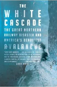 The White Cascade: The Great Northern Railway Disaster and America's Deadliest Avalanche - Gary Krist