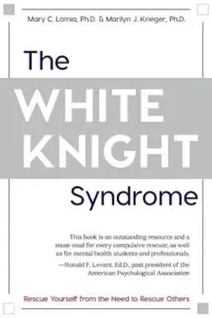 The White Knight Syndrome: Rescuing Yourself from Your Need to Rescue Others, Paperback/Mary C. Lamia