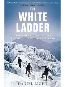 The White Ladder. Triumph and Tragedy at the Dawn of Mountaineering, Paperback/Daniel Light
