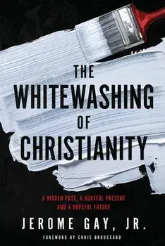 The Whitewashing of Christianity: A Hidden Past, A Hurtful Present, and A Hopeful Future, Paperback/Jerome Gay
