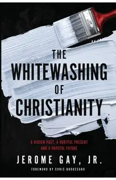 The Whitewashing of Christianity: A Hidden Past, A Hurtful Present, and A Hopeful Future - Jerome Gay