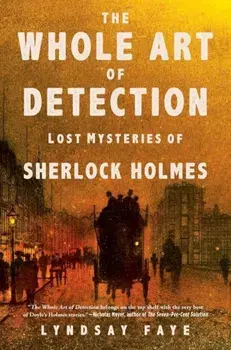 The Whole Art of Detection: Lost Mysteries of Sherlock Holmes, Paperback/Lyndsay Faye
