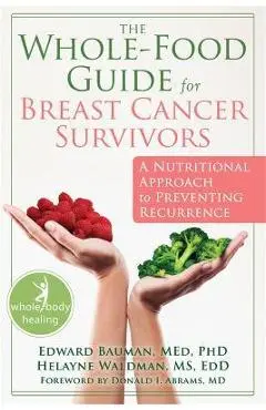 The Whole-Food Guide for Breast Cancer Survivors: A Nutritional Approach to Preventing Recurrence - Edward Bauman
