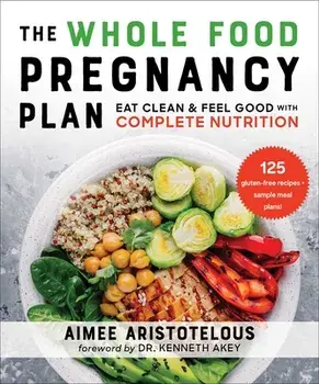 The Whole Food Pregnancy Plan. Eat Clean & Feel Good with Complete Nutrition, Paperback/Aimee Aristotelous