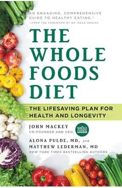 The Whole Foods Diet: The Lifesaving Plan for Health and Longevity - John Mackey