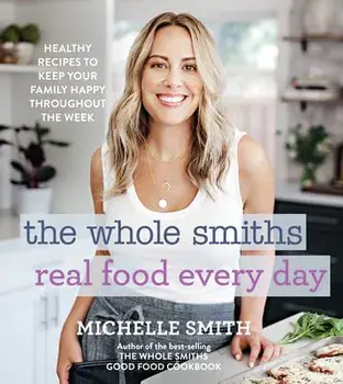 The Whole Smiths Real Food Every Day: Healthy Recipes to Keep Your Family Happy Throughout the Week, Hardcover/Michelle Smith