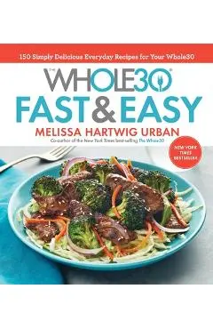The Whole30 Fast & Easy Cookbook: 150 Simply Delicious Everyday Recipes for Your Whole30 - Melissa Hartwig Urban