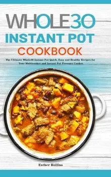 The Whole30 Instant Pot Cookbook: The Ultimate Whole30 Instant Pot Quick, Easy and Healthy Recipes for Your Multicooker and Instant Pot Pressure Cooke/Esther Rollins