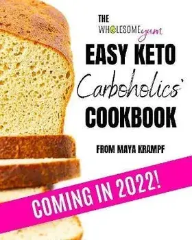 The Wholesome Yum Easy Keto Carboholics' Cookbook. 100 Low Carb Comfort Food Recipes. 10 Ingredients Or Less., Hardback/Maya Krampf