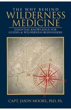 The Why Behind Wilderness Medicine: Essential Knowledge for Guides & Wilderness Responders - Capt Jason Moore
