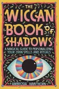 The Wiccan Book of Shadows: A Magical Guide to Personalizing Your Own Spells and Rituals, Paperback/Ambrosia Hawthorn