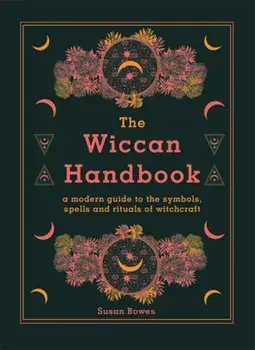 The Wiccan Handbook. A Modern Guide to the Symbols, Spells and Rituals of Witchcraft, Hardback/Susan Bowes