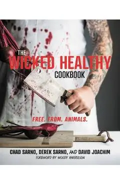 The Wicked Healthy Cookbook: Free. From. Animals. - Chad Sarno