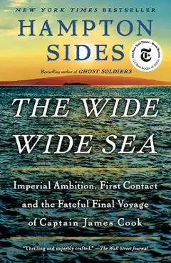 The Wide Wide Sea: Imperial Ambition, First Contact and the Fateful Final Voyage of Captain James Cook - Hampton Sides