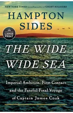 The Wide Wide Sea: Imperial Ambition, First Contact and the Fateful Final Voyage of Captain James Cook - Hampton Sides