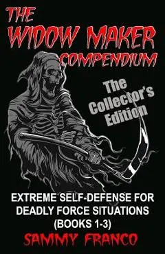 The Widow Maker Compendium: Extreme Self-Defense for Deadly Force Situations (Books 1-3) - Sammy Franco
