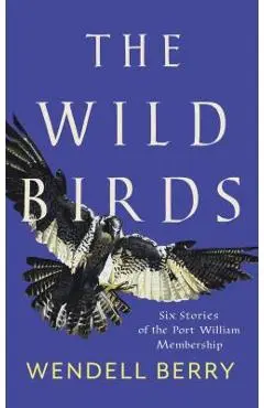 The Wild Birds: Six Stories of the Port William Membership - Wendell Berry