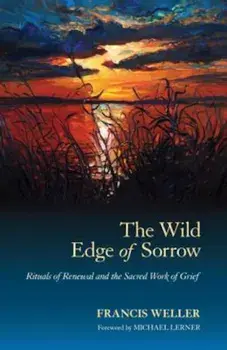 The Wild Edge of Sorrow: Rituals of Renewal and the Sacred Work of Grief, Paperback/Francis Weller
