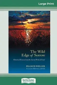 The Wild Edge of Sorrow: Rituals of Renewal and the Sacred Work of Grief (16pt Large Print Edition), Paperback/Francis Weller