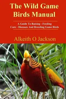 The Wild Game Birds Manual: A Guide to Raising, Feeding, Care, Diseases and Breeding Game Birds, Paperback/Alkeith O. Jackson