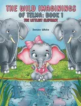 The Wild Imaginings of Telma: Book 1. The Littlest Elephant, Paperback/Denise White