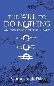 The Will to Do Nothing: An expression of the Heart, Hardcover/Charles Freligh