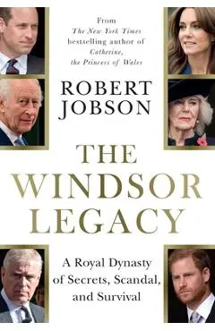 The Windsor Legacy: A Royal Dynasty of Secrets, Scandal, and Survival - Robert Jobson