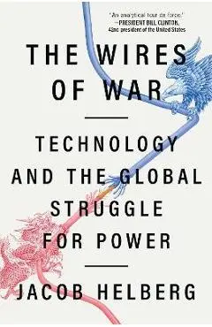 The Wires of War: Technology and the Global Struggle for Power - Jacob Helberg